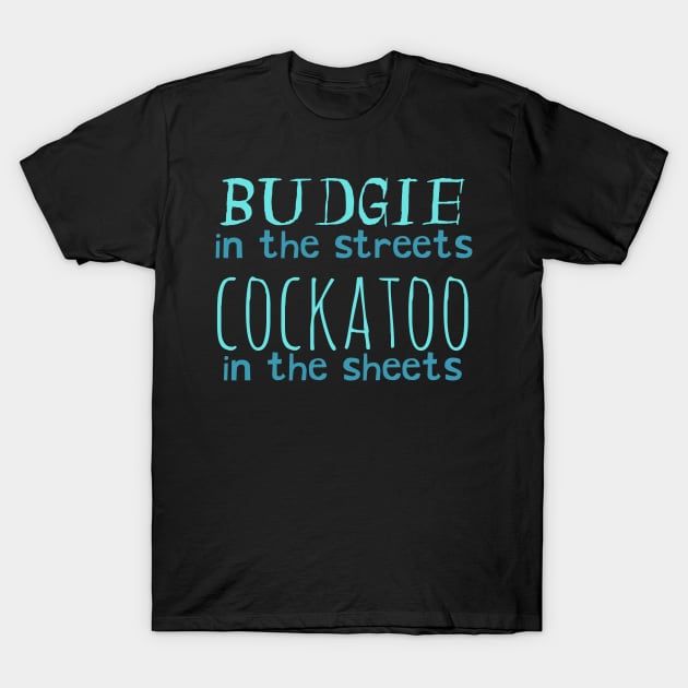 budgie in the streets, cockatoo in the sheets T-Shirt by FandomizedRose